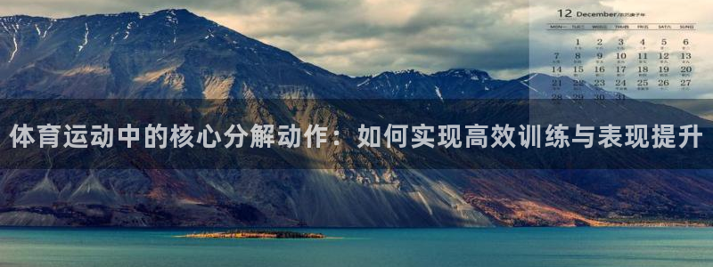 3377体育靠谱吗：体育运动中的核心分解动作：如何实现高效训练与表现提升