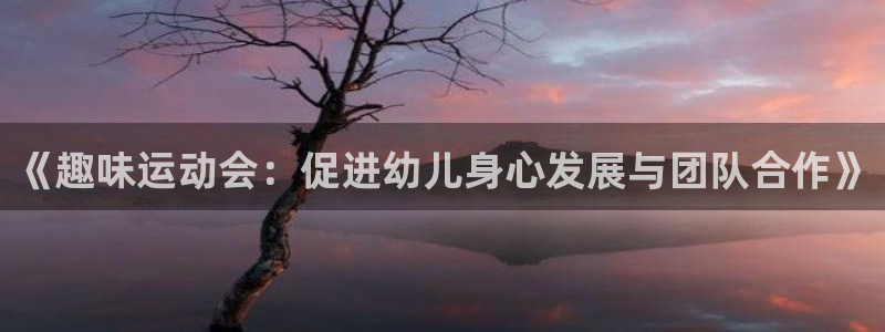 3377体育是正规的吗：《趣味运动会：促进幼儿身心发展与团队合作》