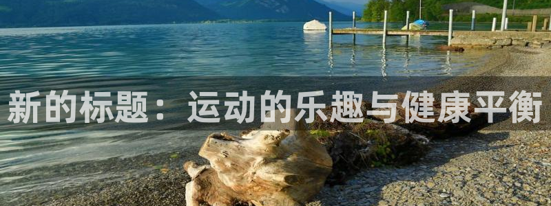 3377体育(中国)官方网站：新的标题：运动的乐趣与健康平衡
