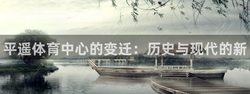 3377体育官网入口网页版：平遥体育中心的变迁：历史与现代的新