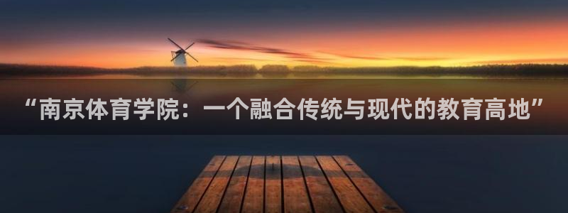 3377体育手机平台：“南京体育学院：一个融合传统与现代的教育高地”